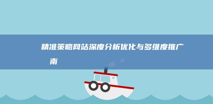 精准策略：网站深度分析、优化与多维度推广指南