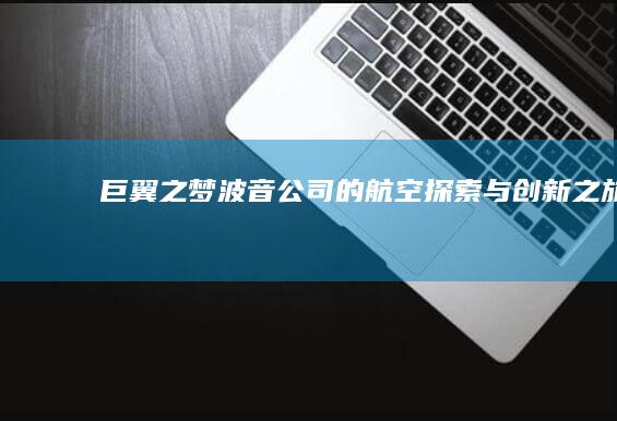 巨翼之梦：波音公司的航空探索与创新之旅